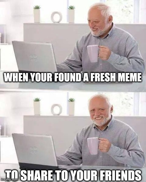 Hide the Pain Harold Meme | WHEN YOUR FOUND A FRESH MEME; TO SHARE TO YOUR FRIENDS | image tagged in memes,hide the pain harold | made w/ Imgflip meme maker