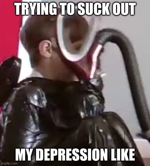 sucking out my depression | TRYING TO SUCK OUT; MY DEPRESSION LIKE | image tagged in depression,funny memes,oof size large,bruh moment | made w/ Imgflip meme maker