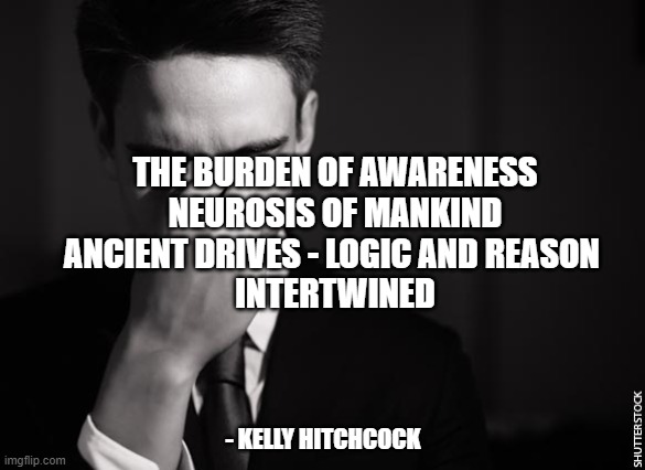 stressed at work | THE BURDEN OF AWARENESS
NEUROSIS OF MANKIND
ANCIENT DRIVES - LOGIC AND REASON 
INTERTWINED; - KELLY HITCHCOCK | image tagged in stressed at work | made w/ Imgflip meme maker