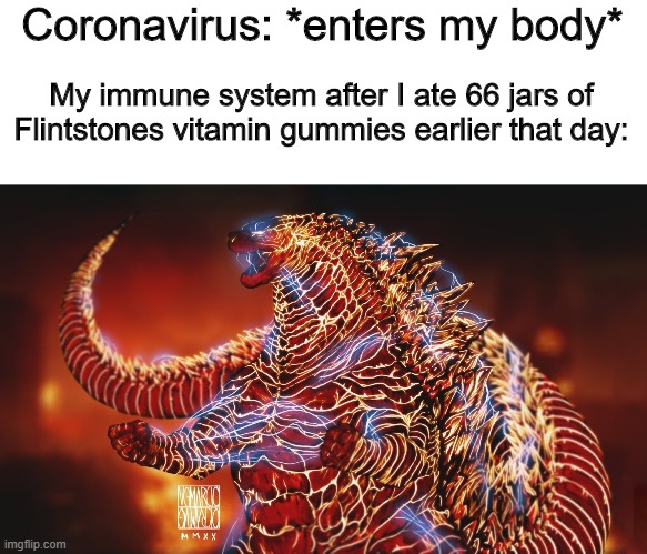 Angered Burning Godzilla | Coronavirus: *enters my body*; My immune system after I ate 66 jars of Flintstones vitamin gummies earlier that day: | image tagged in angered burning godzilla,meme | made w/ Imgflip meme maker