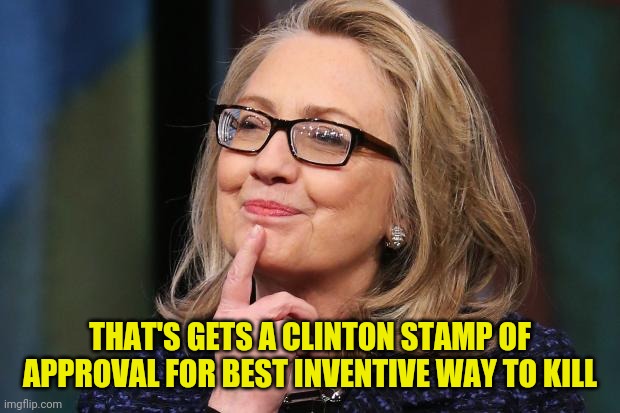 Hillary Clinton | THAT'S GETS A CLINTON STAMP OF APPROVAL FOR BEST INVENTIVE WAY TO KILL | image tagged in hillary clinton | made w/ Imgflip meme maker