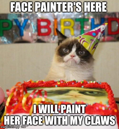 Grumpy Cat Birthday | FACE PAINTER'S HERE; I WILL PAINT HER FACE WITH MY CLAWS | image tagged in memes,grumpy cat birthday,grumpy cat | made w/ Imgflip meme maker