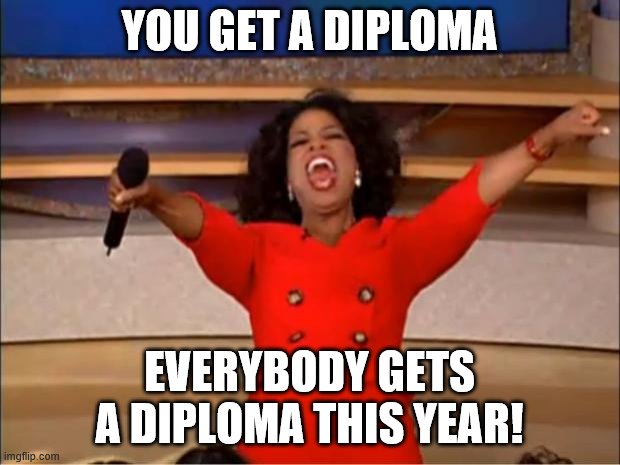 Oprah You Get A | YOU GET A DIPLOMA; EVERYBODY GETS A DIPLOMA THIS YEAR! | image tagged in memes,oprah you get a | made w/ Imgflip meme maker