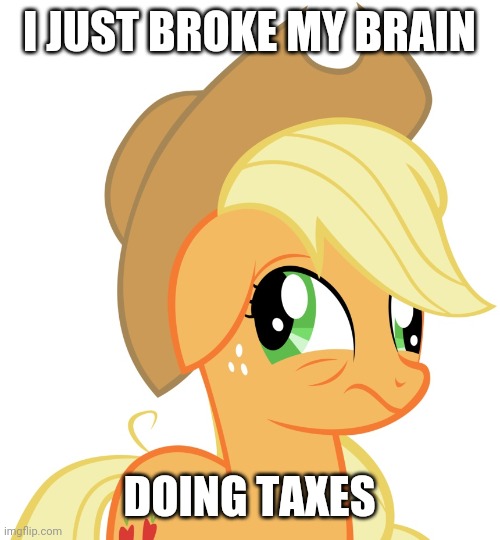 Now I can see why nobody likes it! | I JUST BROKE MY BRAIN; DOING TAXES | image tagged in drunk/sleepy applejack,memes,irs,taxes | made w/ Imgflip meme maker