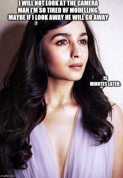 Alia Bhatt Tries to Outsmart Cameraman Part 1 | I WILL NOT LOOK AT THE CAMERA MAN I'M SO TIRED OF MODELLING. MAYBE IF I LOOK AWAY HE WILL GO AWAY; 15 MINUTES LATER: | image tagged in alia bhatt,bollywood,actress,model | made w/ Imgflip meme maker