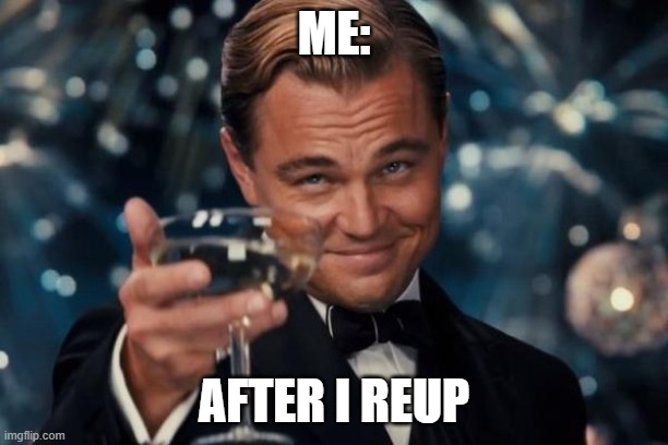 Leonardo Dicaprio Cheers Meme | ME:; AFTER I REUP | image tagged in memes,leonardo dicaprio cheers | made w/ Imgflip meme maker