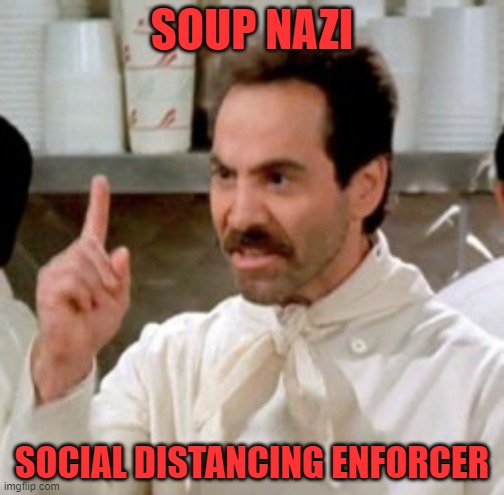 Soup Nazi | SOUP NAZI; SOCIAL DISTANCING ENFORCER | image tagged in soup nazi | made w/ Imgflip meme maker