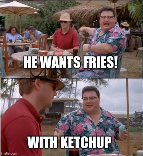 See Nobody Cares Meme | HE WANTS FRIES! WITH KETCHUP | image tagged in memes,see nobody cares | made w/ Imgflip meme maker