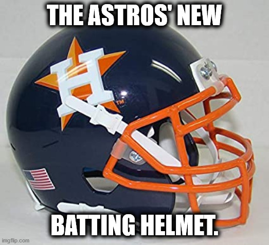 They are going to need em! | THE ASTROS' NEW; BATTING HELMET. | image tagged in houston astros,mlb | made w/ Imgflip meme maker