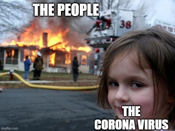 Disaster Girl | THE PEOPLE; THE CORONA VIRUS | image tagged in memes,disaster girl | made w/ Imgflip meme maker