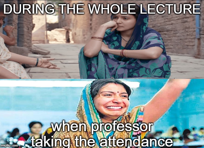 DURING THE WHOLE LECTURE; when professor taking the attendance | image tagged in funny memes | made w/ Imgflip meme maker