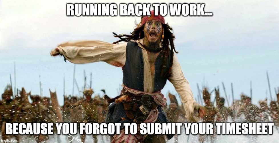 RUNNING BACK TO WORK... BECAUSE YOU FORGOT TO SUBMIT YOUR TIMESHEET | image tagged in pirates of the caribbean,jack sparrow being chased,jack sparrow,work | made w/ Imgflip meme maker