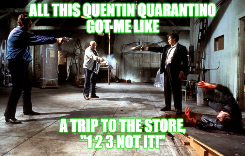 Reservoir Dogs Mexican Standoff | ALL THIS QUENTIN QUARANTINO
GOT ME LIKE; A TRIP TO THE STORE,
"1 2 3 NOT IT!" | image tagged in reservoir dogs mexican standoff | made w/ Imgflip meme maker