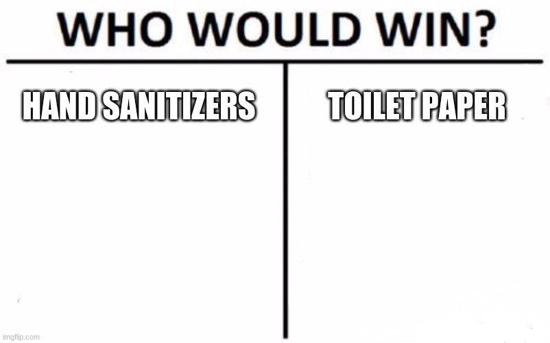 Who Would Win? | HAND SANITIZERS; TOILET PAPER | image tagged in memes,who would win | made w/ Imgflip meme maker