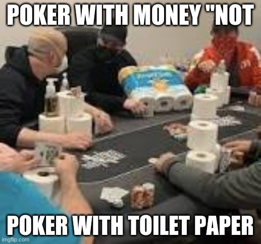 Thanks to the Chinese | POKER WITH MONEY "NOT; POKER WITH TOILET PAPER | image tagged in memes | made w/ Imgflip meme maker