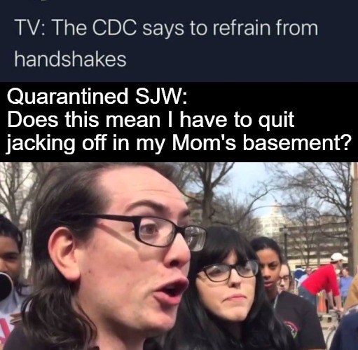 The CDC says to refrain from handshakes | image tagged in cdc,coronavirus,sjw triggered,angry sjw,masturbation,jackoff | made w/ Imgflip meme maker