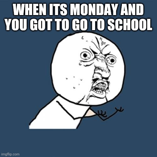 Y U No | WHEN ITS MONDAY AND YOU GOT TO GO TO SCHOOL | image tagged in memes,y u no | made w/ Imgflip meme maker