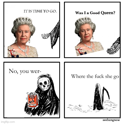its time to go grim reaper |  Queen? No, you wer-; Where the fuck she go | image tagged in its time to go grim reaper | made w/ Imgflip meme maker