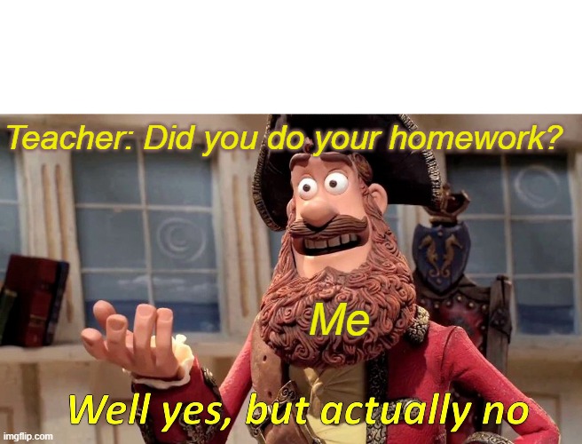 Did You Do Your Homework? | Teacher: Did you do your homework? Me | image tagged in memes,well yes but actually no,school,homework,random,lol | made w/ Imgflip meme maker