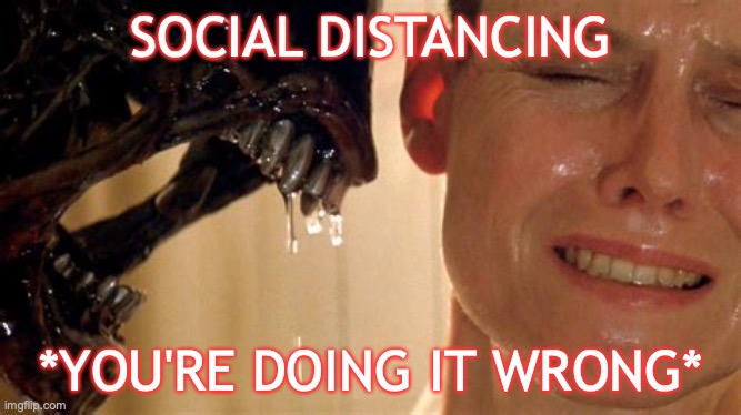 You could use a breath mint. | SOCIAL DISTANCING; *YOU'RE DOING IT WRONG* | image tagged in alien,ripley,social distancing | made w/ Imgflip meme maker