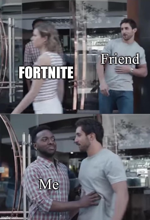 Bro, Not Cool. | FORTNITE; Friend; Me | image tagged in bro not cool | made w/ Imgflip meme maker