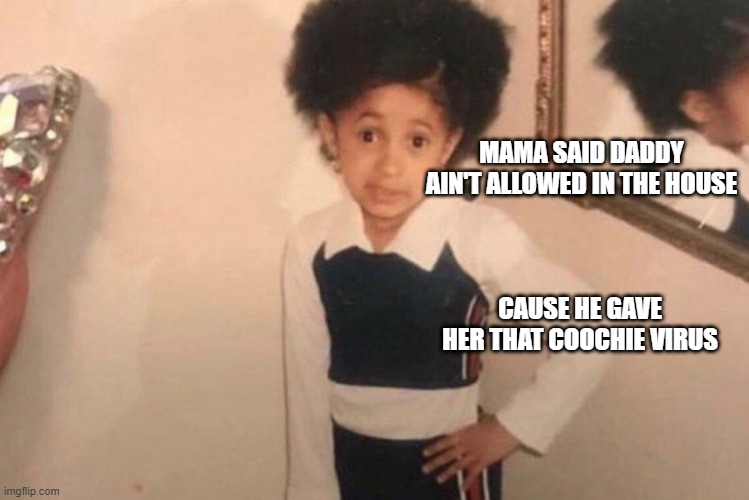 Young Cardi B Meme | MAMA SAID DADDY AIN'T ALLOWED IN THE HOUSE; CAUSE HE GAVE HER THAT COOCHIE VIRUS | image tagged in memes,young cardi b | made w/ Imgflip meme maker