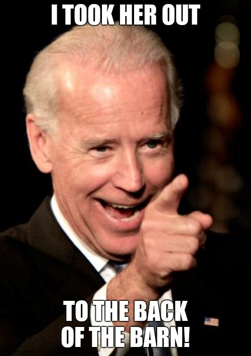 Smilin Biden Meme | I TOOK HER OUT TO THE BACK OF THE BARN! | image tagged in memes,smilin biden | made w/ Imgflip meme maker