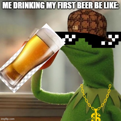 But That's None Of My Business | ME DRINKING MY FIRST BEER BE LIKE: | image tagged in memes,but thats none of my business,kermit the frog | made w/ Imgflip meme maker