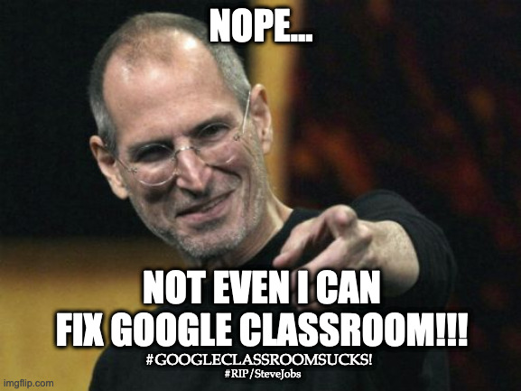 Google Classroom | NOPE... NOT EVEN I CAN FIX GOOGLE CLASSROOM!!! #GOOGLECLASSROOMSUCKS! #RIP/SteveJobs | image tagged in memes,steve jobs | made w/ Imgflip meme maker