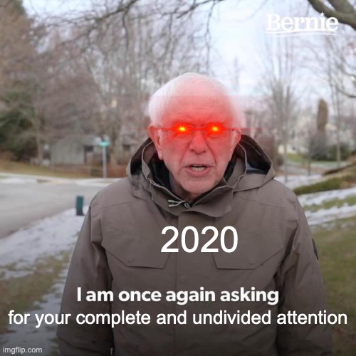 Bernie I Am Once Again Asking For Your Support Meme | 2020; for your complete and undivided attention | image tagged in memes,bernie i am once again asking for your support | made w/ Imgflip meme maker