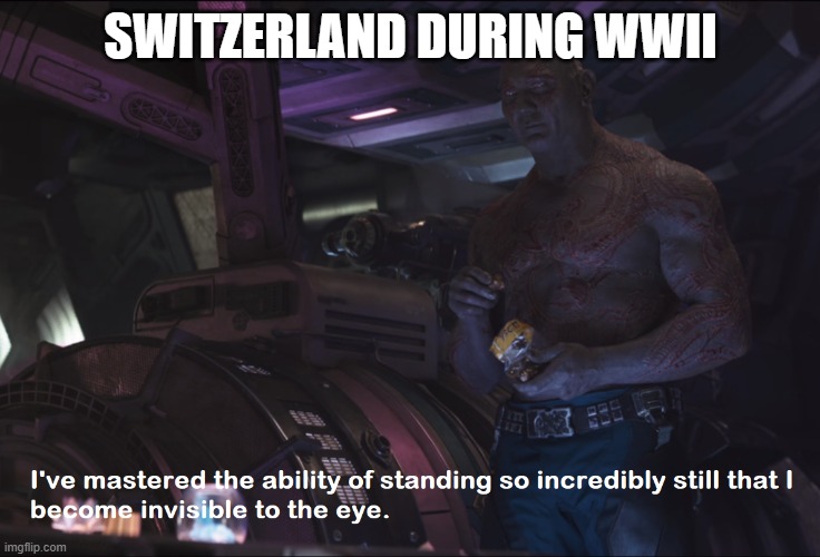 Invisible Drax | SWITZERLAND DURING WWII | image tagged in invisible drax | made w/ Imgflip meme maker