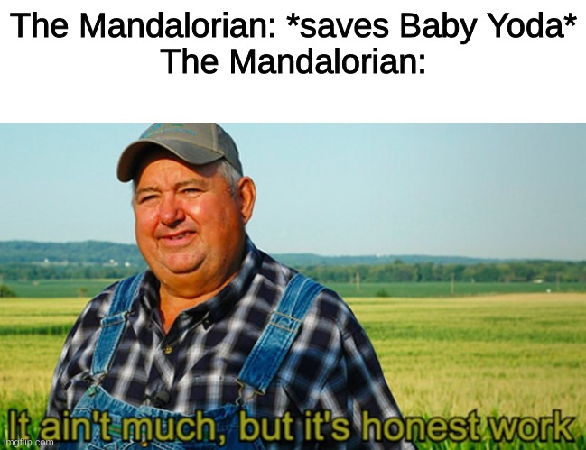 It ain't much, but it's honest work | The Mandalorian: *saves Baby Yoda*
The Mandalorian: | image tagged in it ain't much but it's honest work | made w/ Imgflip meme maker