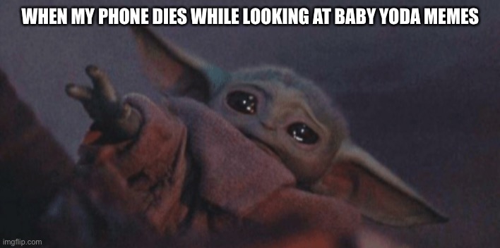 Baby yoda cry | WHEN MY PHONE DIES WHILE LOOKING AT BABY YODA MEMES | image tagged in baby yoda cry | made w/ Imgflip meme maker