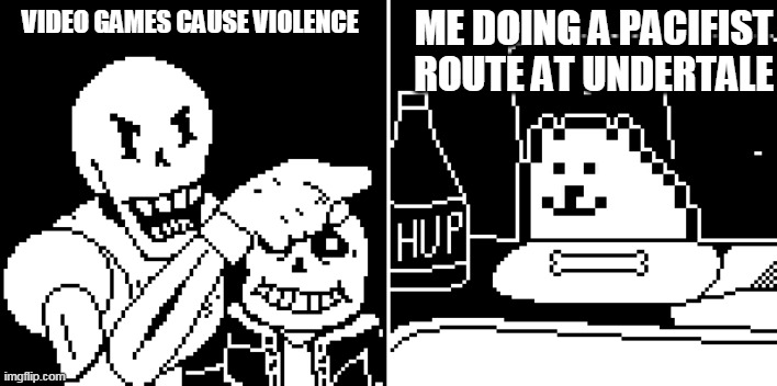 Its true | ME DOING A PACIFIST ROUTE AT UNDERTALE; VIDEO GAMES CAUSE VIOLENCE | image tagged in undertale papyrus,undertale sans | made w/ Imgflip meme maker