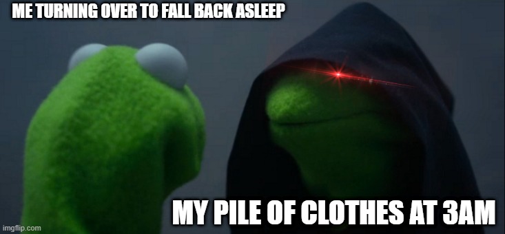 Evil Kermit | ME TURNING OVER TO FALL BACK ASLEEP; MY PILE OF CLOTHES AT 3AM | image tagged in memes,evil kermit | made w/ Imgflip meme maker