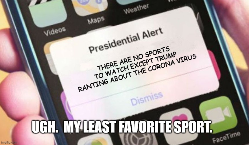 Presidential Alert | THERE ARE NO SPORTS TO WATCH EXCEPT TRUMP RANTING ABOUT THE CORONA VIRUS; UGH.  MY LEAST FAVORITE SPORT. | image tagged in memes,presidential alert | made w/ Imgflip meme maker