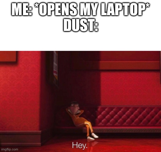 Dust | ME: *OPENS MY LAPTOP*
DUST: | image tagged in blank white template,vector | made w/ Imgflip meme maker
