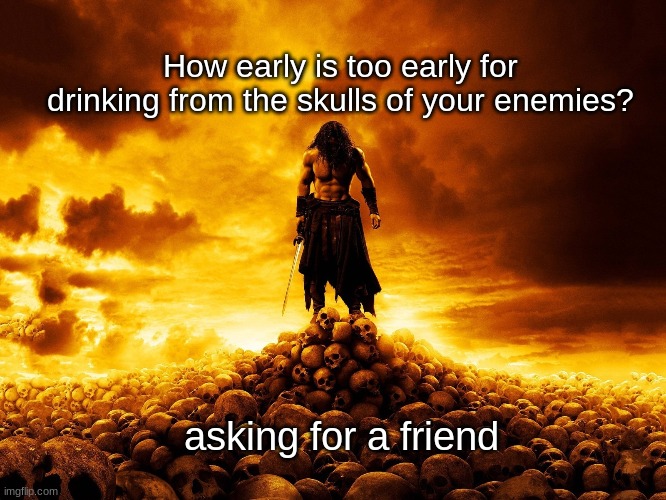 Man on Skulls | How early is too early for drinking from the skulls of your enemies? asking for a friend | image tagged in man on skulls | made w/ Imgflip meme maker
