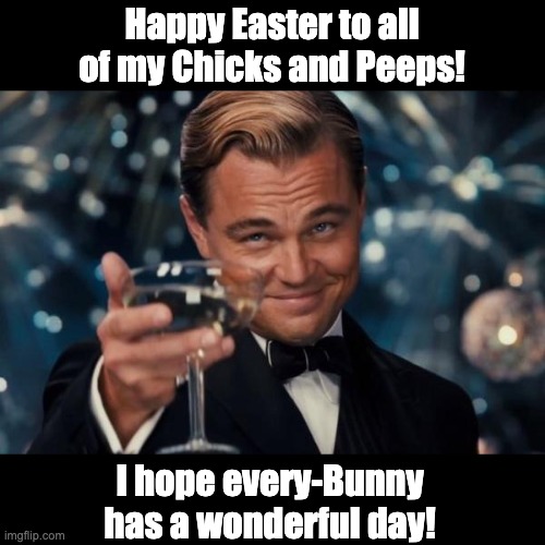 Leonardo Dicaprio Cheers Meme | Happy Easter to all of my Chicks and Peeps! I hope every-Bunny has a wonderful day! | image tagged in memes,leonardo dicaprio cheers | made w/ Imgflip meme maker