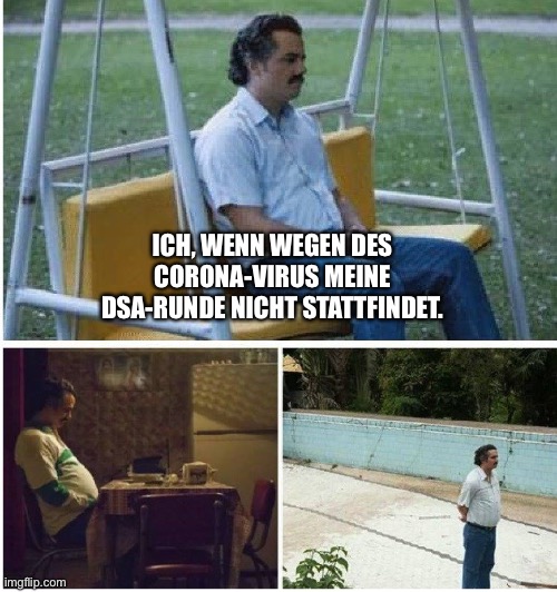 Narcos waiting | ICH, WENN WEGEN DES CORONA-VIRUS MEINE DSA-RUNDE NICHT STATTFINDET. | image tagged in narcos waiting | made w/ Imgflip meme maker