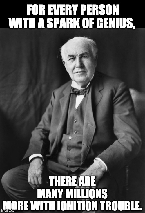 Thomas Edison |  FOR EVERY PERSON WITH A SPARK OF GENIUS, THERE ARE MANY MILLIONS MORE WITH IGNITION TROUBLE. | image tagged in thomas edison | made w/ Imgflip meme maker
