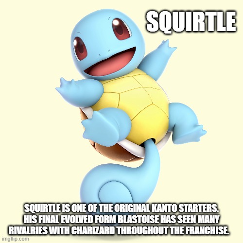 Fighter of the Day: #32 | SQUIRTLE; SQUIRTLE IS ONE OF THE ORIGINAL KANTO STARTERS. HIS FINAL EVOLVED FORM BLASTOISE HAS SEEN MANY RIVALRIES WITH CHARIZARD THROUGHOUT THE FRANCHISE. | image tagged in pokemon,super smash bros,squirtle | made w/ Imgflip meme maker