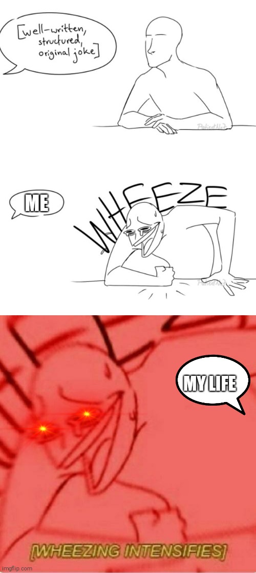 ME; MY LIFE | image tagged in wheeze | made w/ Imgflip meme maker