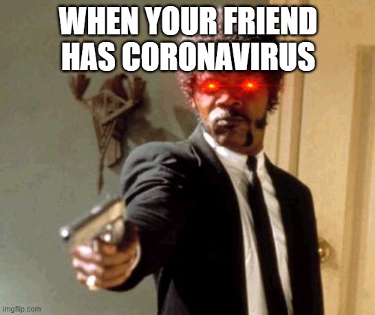 Say That Again I Dare You Meme | WHEN YOUR FRIEND HAS CORONAVIRUS | image tagged in memes,say that again i dare you | made w/ Imgflip meme maker