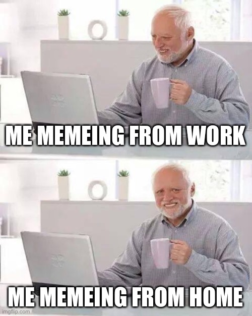 Memeing in the time of COVID-19 (self-cringe) | ME MEMEING FROM WORK ME MEMEING FROM HOME | image tagged in cringe,the daily struggle imgflip edition,covid-19,first world imgflip problems,coronavirus,quarantine | made w/ Imgflip meme maker