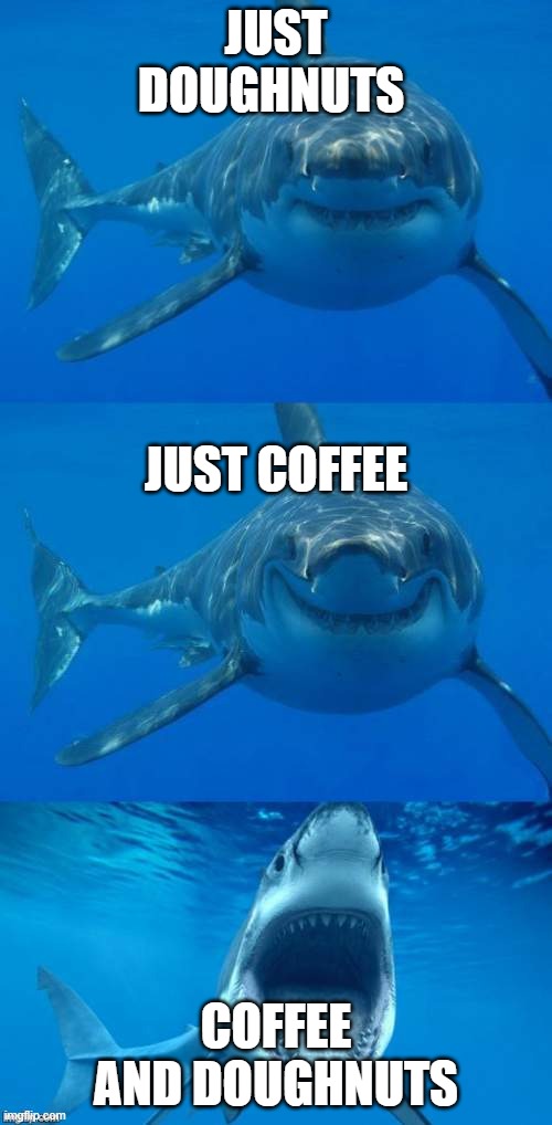 Bad Shark Pun  | JUST DOUGHNUTS; JUST COFFEE; COFFEE AND DOUGHNUTS | image tagged in bad shark pun | made w/ Imgflip meme maker