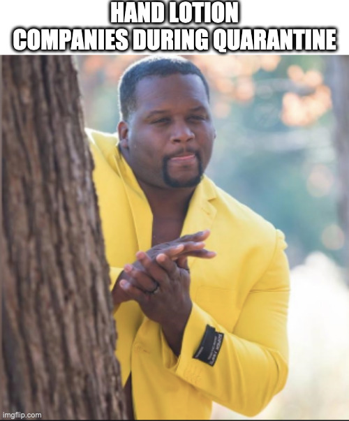 black guy rubbing his hands | HAND LOTION COMPANIES DURING QUARANTINE | image tagged in black guy rubbing his hands,memes | made w/ Imgflip meme maker