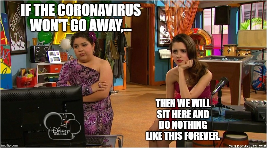 What If Coronavirus Won't Go Away? | IF THE CORONAVIRUS WON'T GO AWAY,... THEN WE WILL SIT HERE AND DO NOTHING LIKE THIS FOREVER. | image tagged in coronavirus,disney channel,austin and ally | made w/ Imgflip meme maker