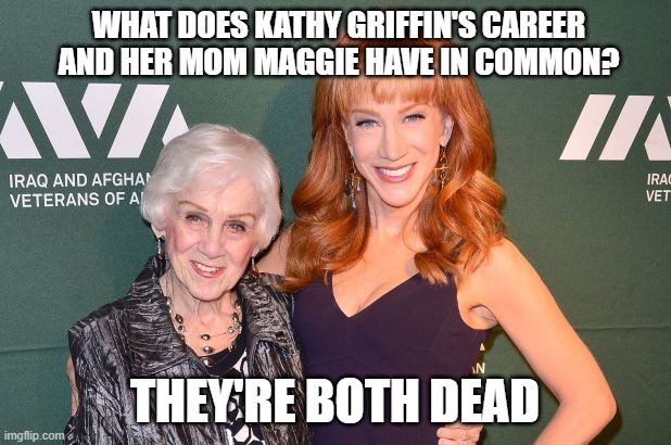 WHAT DOES KATHY GRIFFIN'S CAREER AND HER MOM MAGGIE HAVE IN COMMON? THEY'RE BOTH DEAD | made w/ Imgflip meme maker