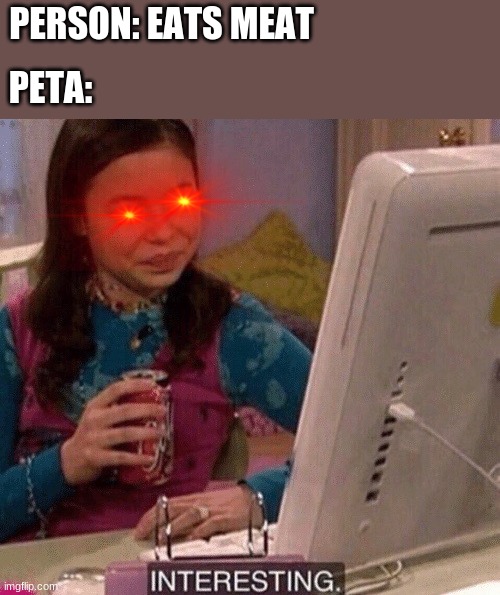 iCarly Interesting | PERSON: EATS MEAT; PETA: | image tagged in icarly interesting | made w/ Imgflip meme maker